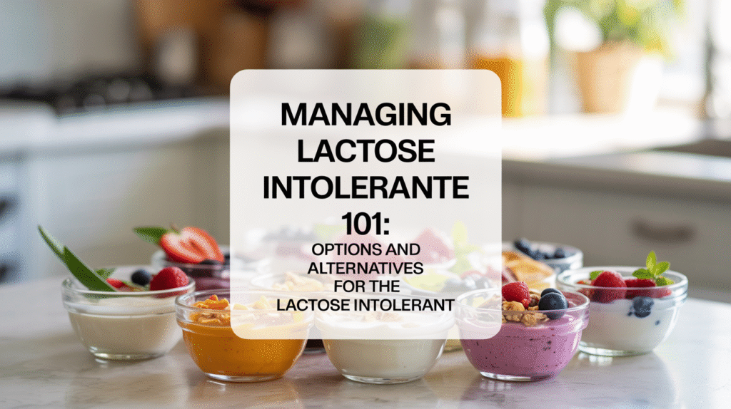 Managing Lactose Intolerance 101: Options and Alternatives for the Lactose Intolerant